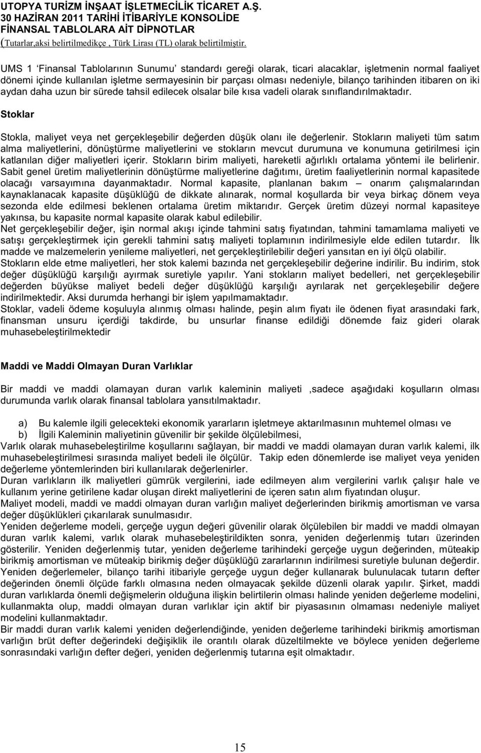 Stokların maliyeti tüm satım alma maliyetlerini, dönü türme maliyetlerini ve stokların mevcut durumuna ve konumuna getirilmesi için katlanılan di er maliyetleri içerir.