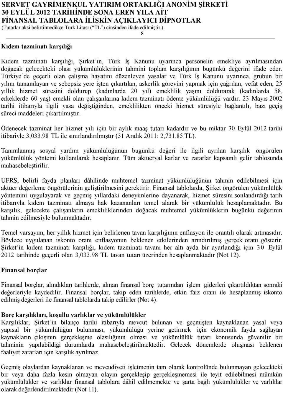 Türkiye de geçerli olan çalışma hayatını düzenleyen yasalar ve Türk İş Kanunu uyarınca, grubun bir yılını tamamlayan ve sebepsiz yere işten çıkartılan, askerlik görevini yapmak için çağrılan, vefat