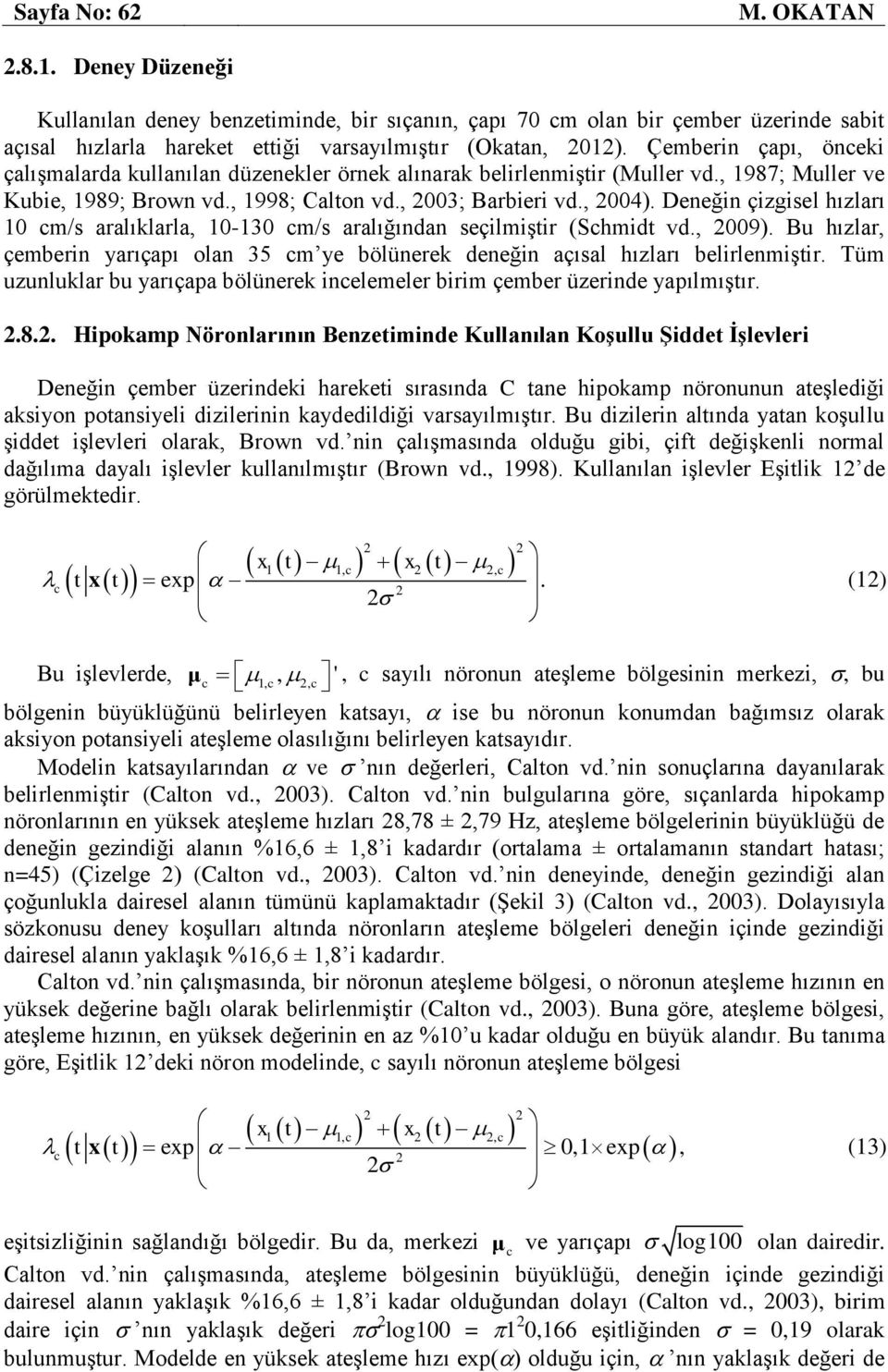 Deneğin çizgisel hızları 10 cm/s aralılarla, 10-130 cm/s aralığından seçilmişir (Schmid vd., 2009). Bu hızlar, çemberin yarıçapı olan 35 cm ye blünere deneğin açısal hızları belirlenmişir.