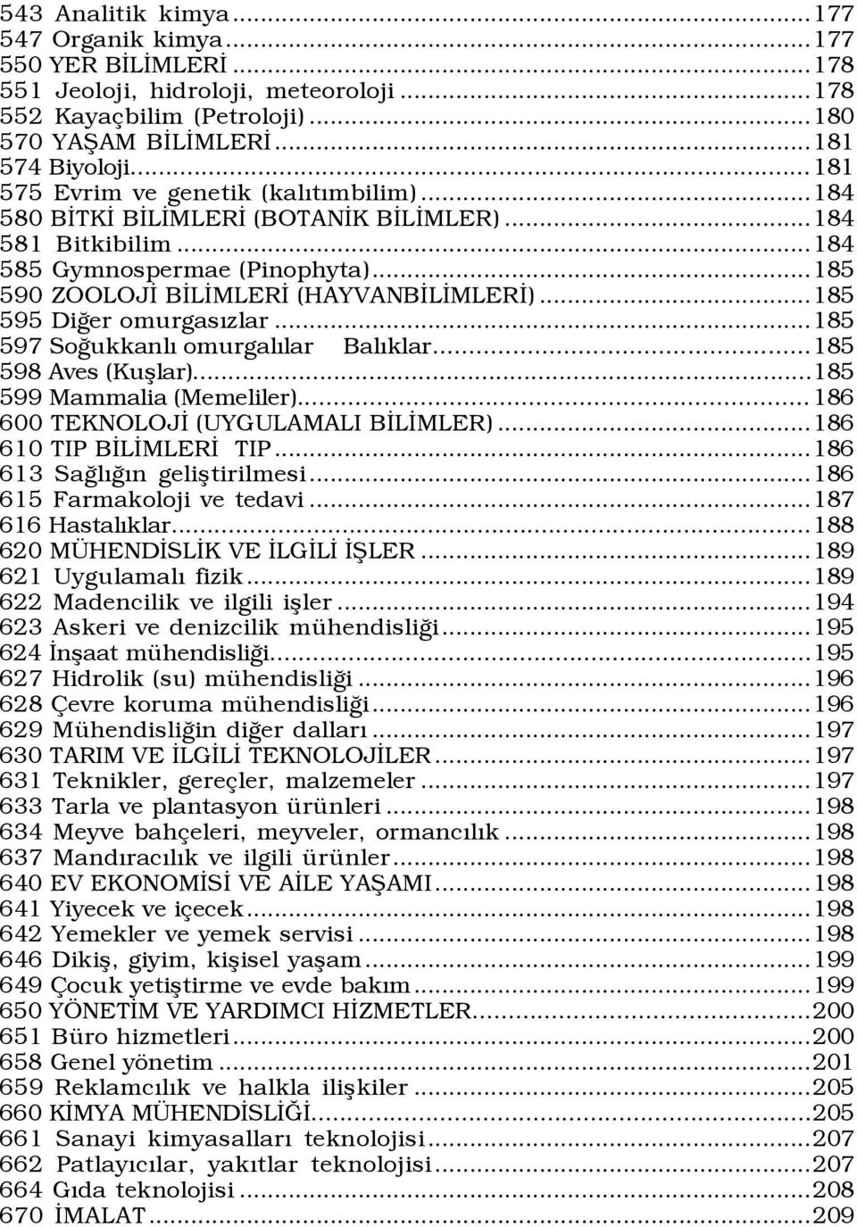 ..185 595 DiÛer omurgasýzlar...185 597 SoÛukkanlÝ omurgalýlar BalÝklar...185 598 Aves (Kußlar)...185 599 Mammalia (Memeliler)... 186 600 TEKNOLOJÜ (UYGULAMALI BÜLÜMLER)...186 610 TIP BÜLÜMLERÜ TIP.