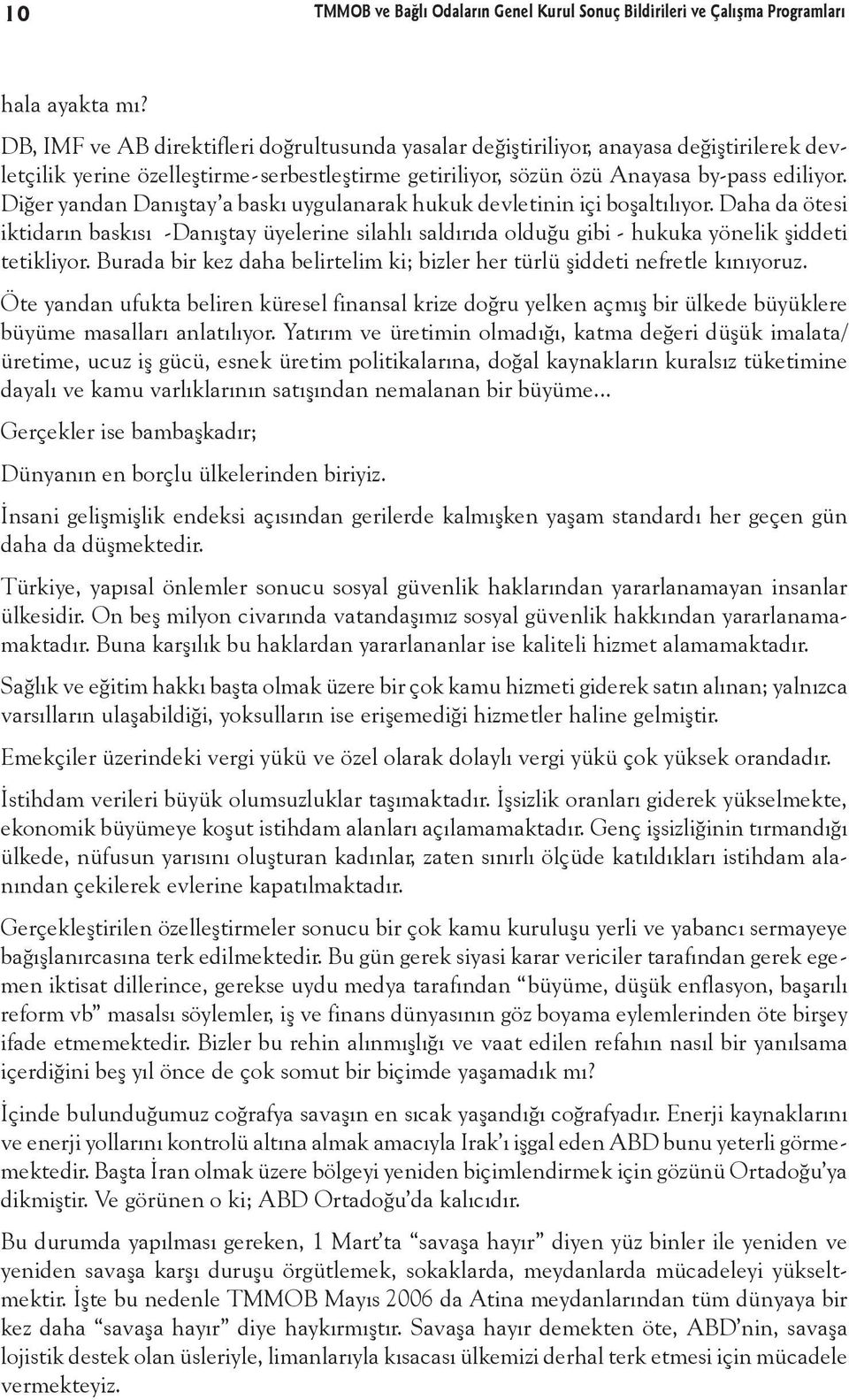 Diğer yandan Danıştay a baskı uygulanarak hukuk devletinin içi boşaltılıyor. Daha da ötesi iktidarın baskısı -Danıştay üyelerine silahlı saldırıda olduğu gibi - hukuka yönelik şiddeti tetikliyor.