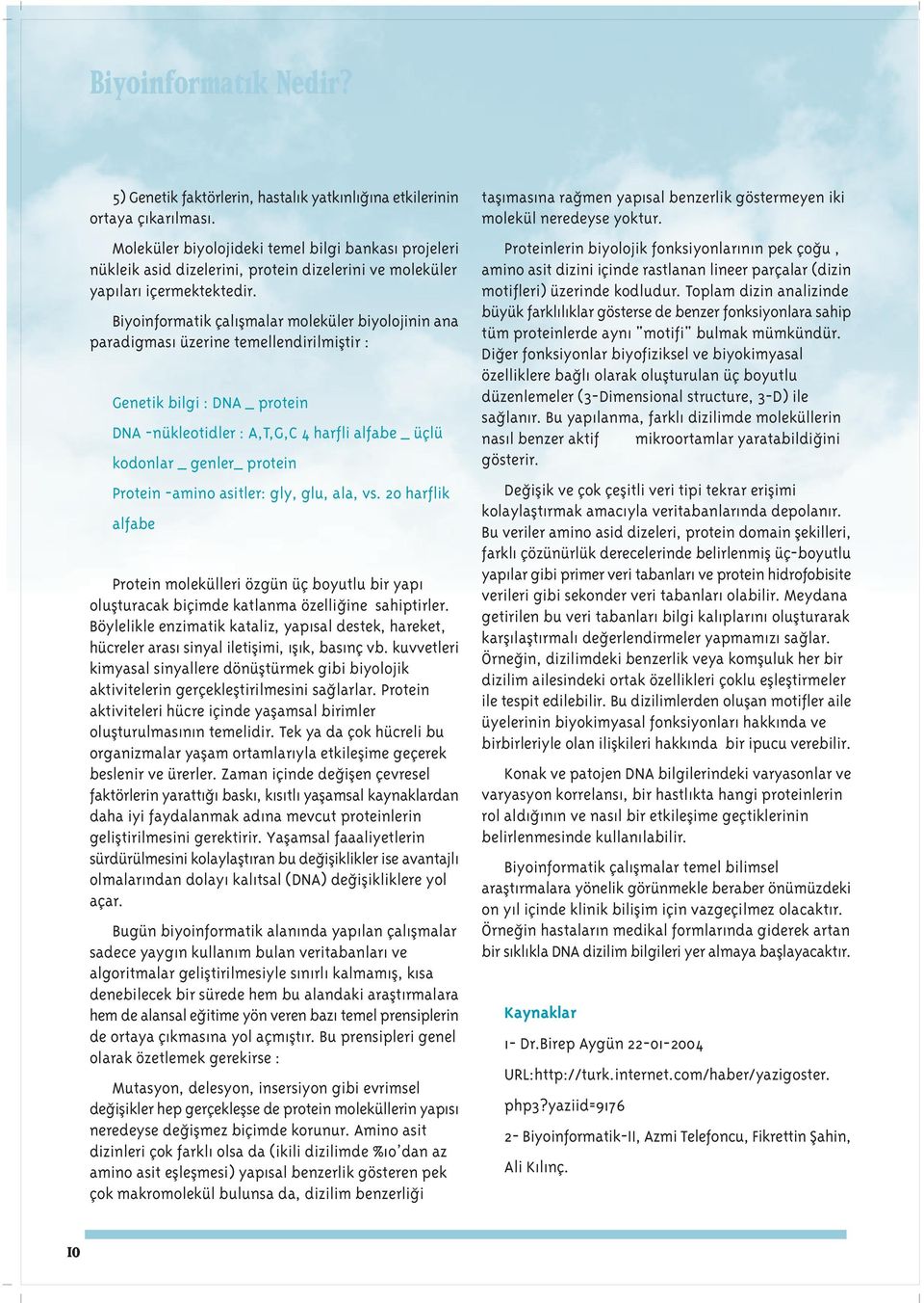 Biyoinformatik çal flmalar moleküler biyolojinin ana paradigmas üzerine temellendirilmifltir : Genetik bilgi : DNA _ protein DNA -nükleotidler : A,T,G,C 4 harfli alfabe _ üçlü kodonlar _ genler_