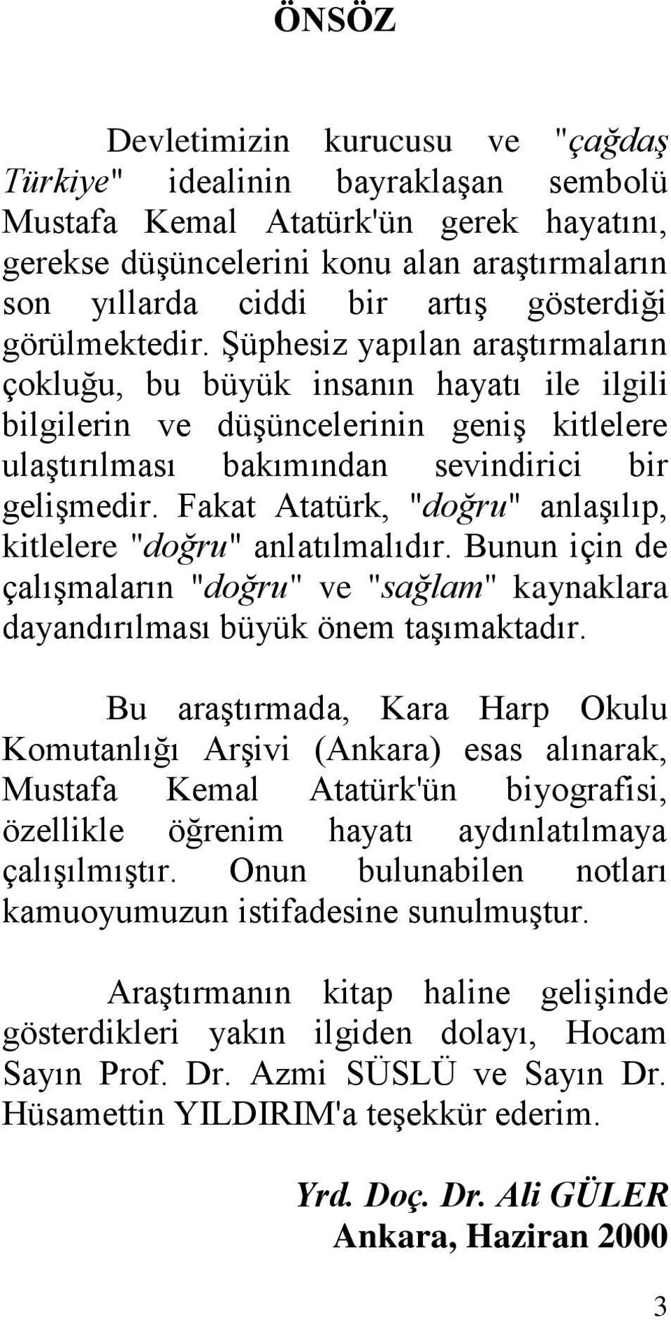 Fakat Atatürk, "doğru" anlaģılıp, kitlelere "doğru" anlatılmalıdır. Bunun için de çalıģmaların "doğru" ve "sağlam" kaynaklara dayandırılması büyük önem taģımaktadır.
