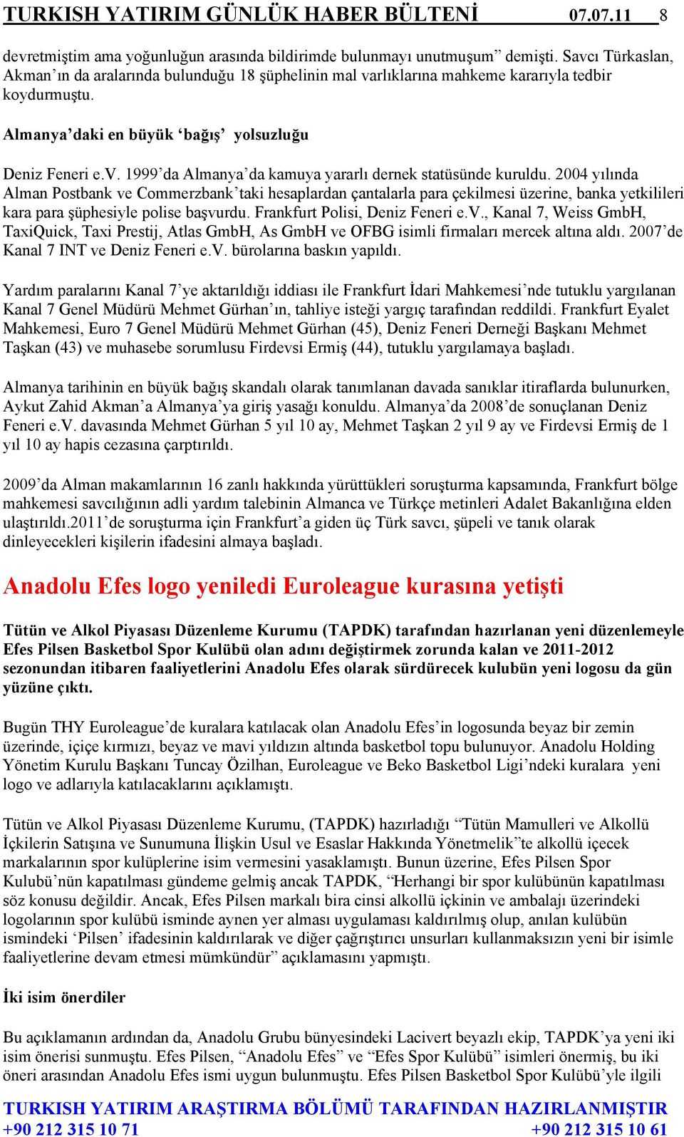 2004 yılında Alman Postbank ve Commerzbank taki hesaplardan çantalarla para çekilmesi üzerine, banka yetkilileri kara para şüphesiyle polise başvurdu. Frankfurt Polisi, Deniz Feneri e.v., Kanal 7, Weiss GmbH, TaxiQuick, Taxi Prestij, Atlas GmbH, As GmbH ve OFBG isimli firmaları mercek altına aldı.