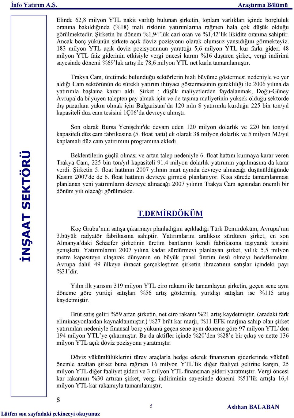 183 milyon YTL açık döviz pozisyonunun yarattığı 5,6 milyon YTL kur farkı gideri 48 milyon YTL faiz giderinin etkisiyle vergi öncesi karını %16 düşüren şirket, vergi indirimi sayesinde dönemi %69 luk