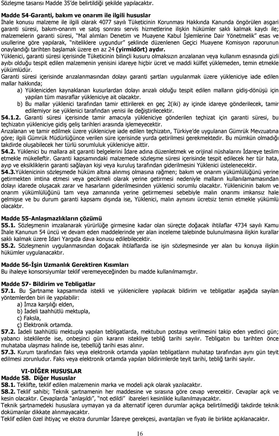 sonrası servis hizmetlerine ilişkin hükümler saklı kalmak kaydı ile; malzemelerin garanti süresi, Mal alımları Denetim ve Muayene Kabul İşlemlerine Dair Yönetmelik esas ve usullerine göre yapılarak,