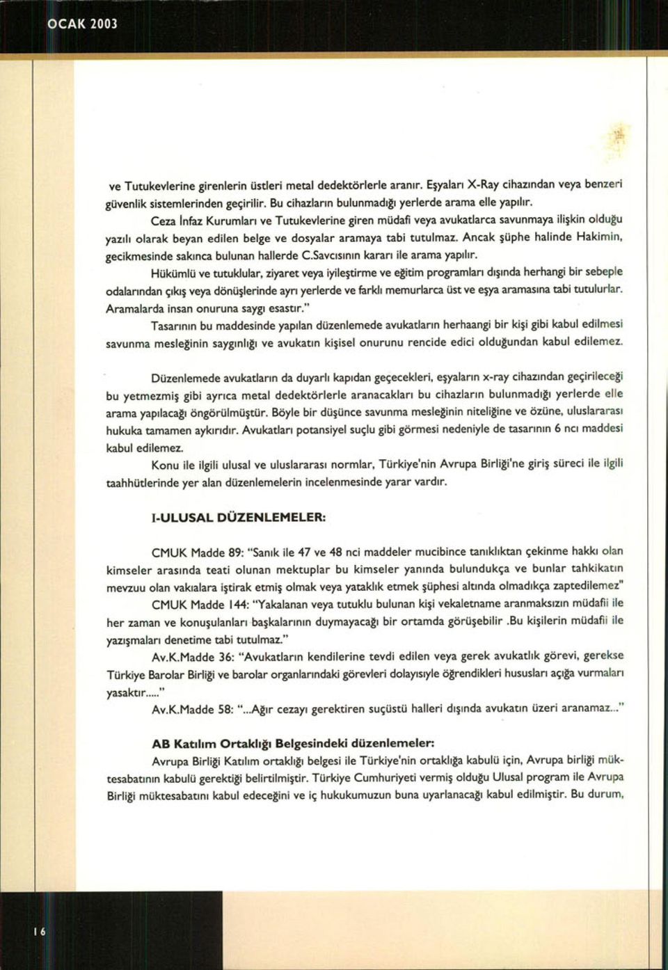 Ceza Infaz Kurumlar ı ve Tutukevlerine giren müdafi veya avukatlarca savunmaya ili şkin olduğu yaz ı l ı olarak beyan edilen belge ve dosyalar aramaya tabi tutulmaz.