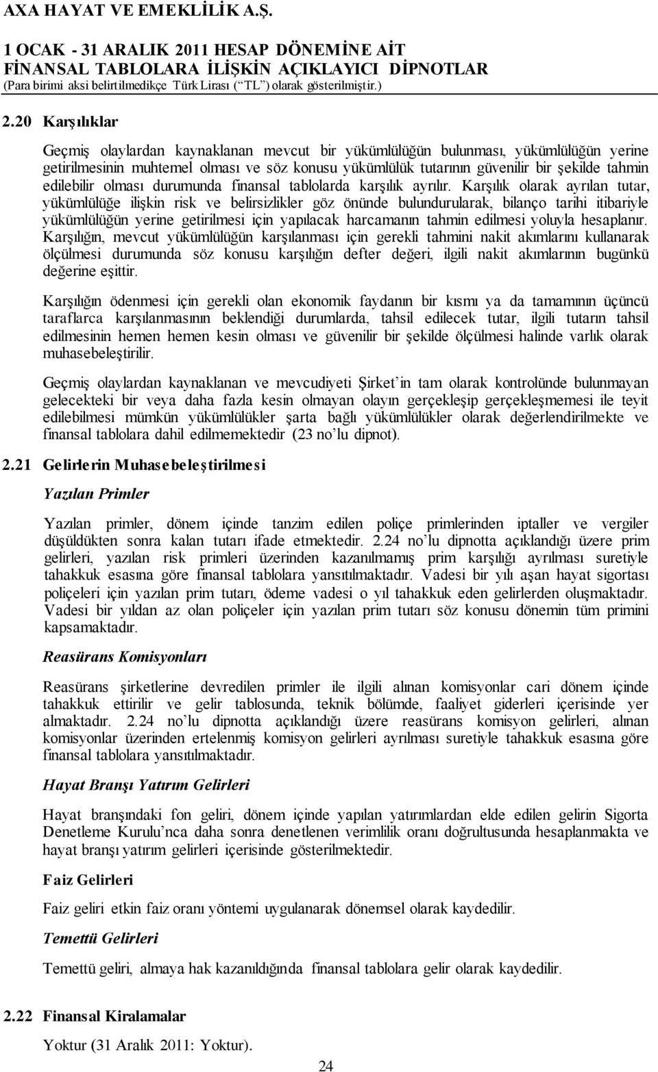 Karşılık olarak ayrılan tutar, yükümlülüğe ilişkin risk ve belirsizlikler göz önünde bulundurularak, bilanço tarihi itibariyle yükümlülüğün yerine getirilmesi için yapılacak harcamanın tahmin