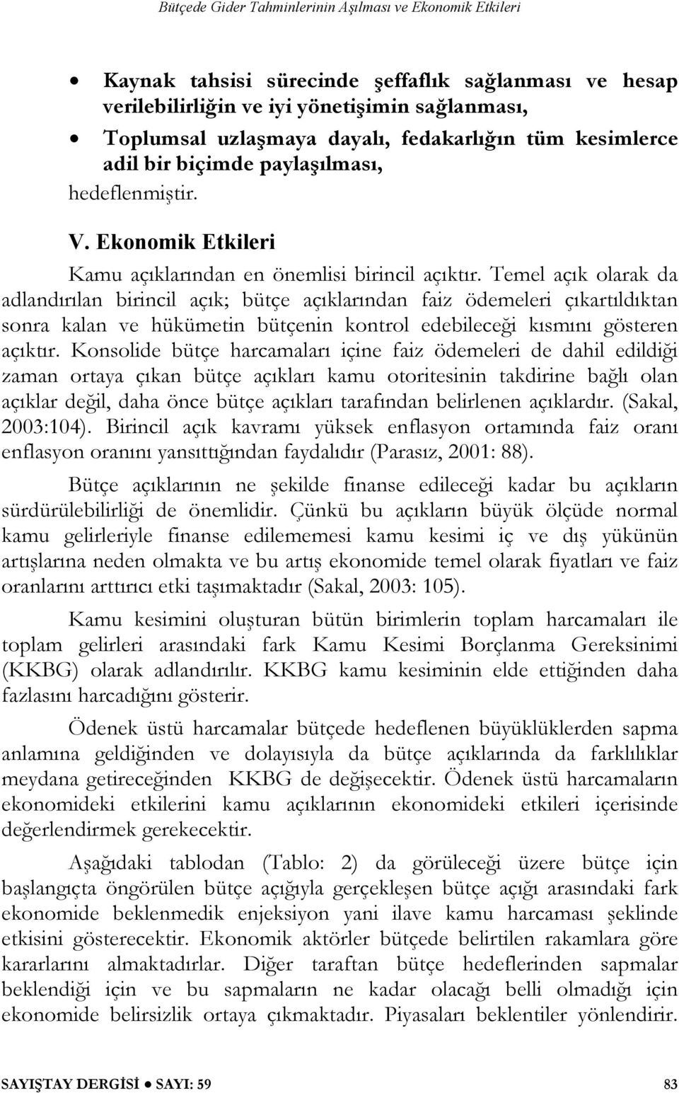 Temel açık olarak da adlandırılan birincil açık; bütçe açıklarından faiz ödemeleri çıkartıldıktan sonra kalan ve hükümetin bütçenin kontrol edebileceği kısmını gösteren açıktır.