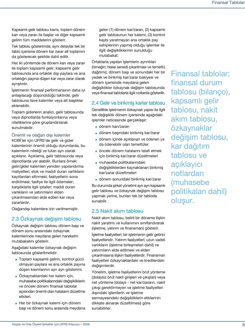 Her iki yöntemde de dönem karı veya zararı ile toplam kapsamlı gelir, kapsamlı gelir tablosunda ana ortaklık dışı paylara ve ana ortaklığın payına düşen kar veya zarar olarak ayrıştırılır.