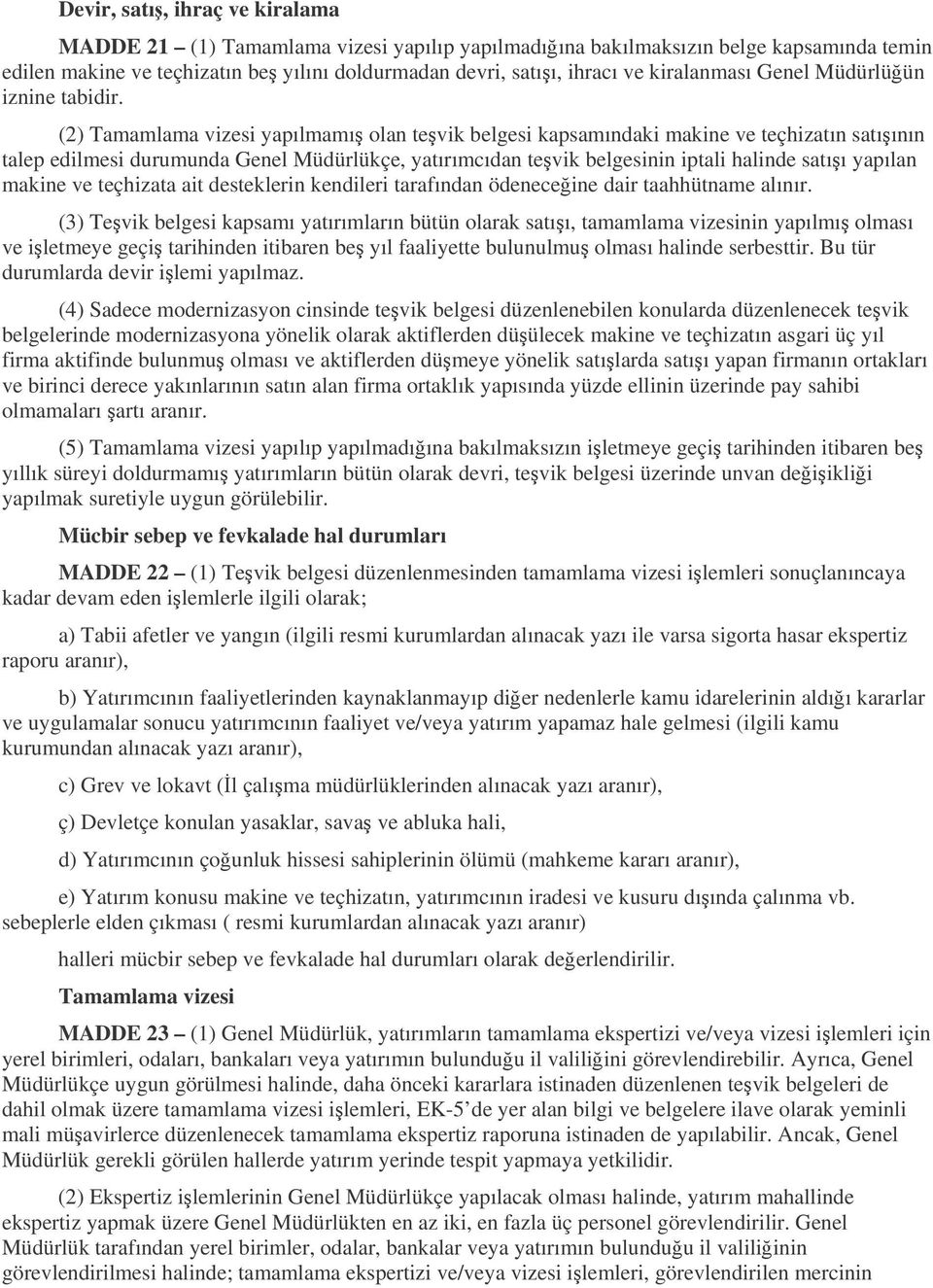 (2) Tamamlama vizesi yapılmamı olan tevik belgesi kapsamındaki makine ve teçhizatın satıının talep edilmesi durumunda Genel Müdürlükçe, yatırımcıdan tevik belgesinin iptali halinde satıı yapılan