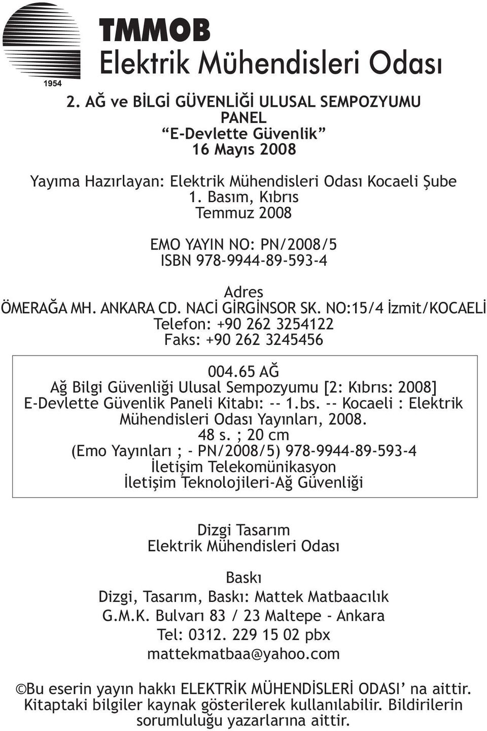 65 AÐ Að Bilgi Güvenliði Ulusal Sempozyumu [2: Kýbrýs: 2008] E-Devlette Güvenlik Paneli Kitabý: -- 1.bs. -- Kocaeli : Elektrik Mühendisleri Odasý Yayýnlarý, 2008. 48 s.