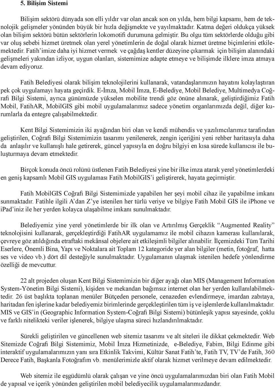 Bu olgu tüm sektörlerde olduğu gibi var oluş sebebi hizmet üretmek olan yerel yönetimlerin de doğal olarak hizmet üretme biçimlerini etkilemektedir.