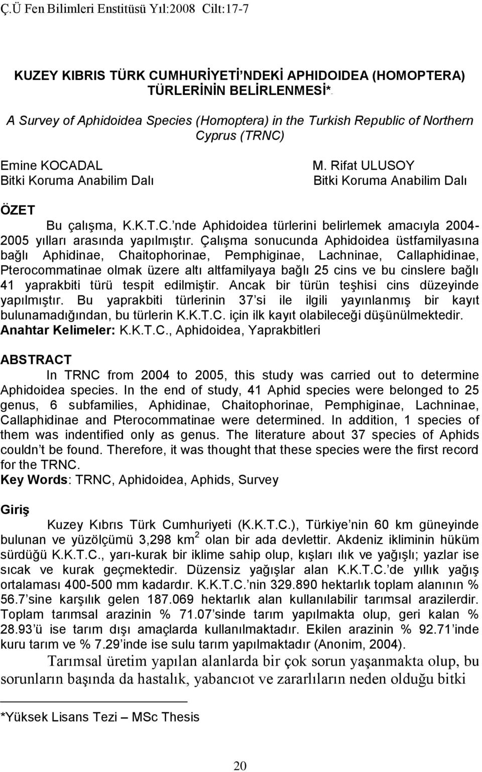 Çalışma sonucunda Aphidoidea üstfamilyasına bağlı Aphidinae, Chaitophorinae, Pemphiginae, Lachninae, Callaphidinae, Pterocommatinae olmak üzere altı altfamilyaya bağlı 25 cins ve bu cinslere bağlı 41