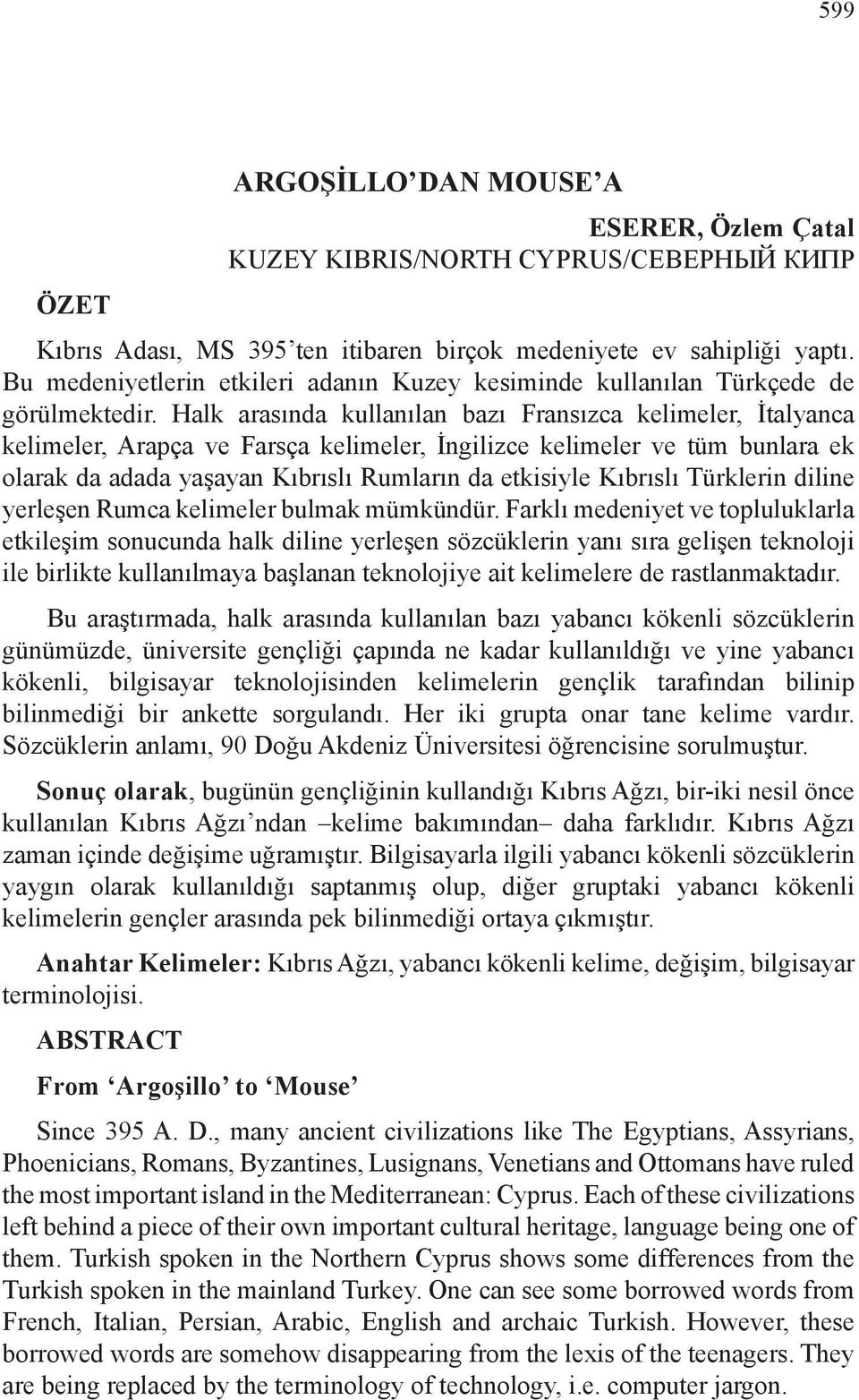 Halk arasında kullanılan bazı Fransızca kelimeler, İtalyanca kelimeler, Arapça ve Farsça kelimeler, İngilizce kelimeler ve tüm bunlara ek olarak da adada yaşayan Kıbrıslı Rumların da etkisiyle