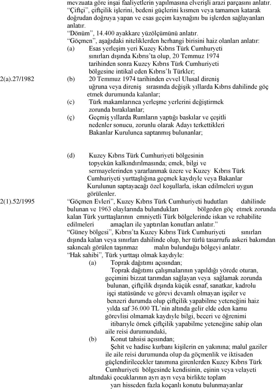 Göçmen, aşağıdaki niteliklerden herhangi birisini haiz olanları anlatır: (a) Esas yerleşim yeri Kuzey Kıbrıs Türk Cumhuryeti sınırları dışında Kıbrıs ta olup, 20 Temmuz 1974 tarihinden sonra Kuzey