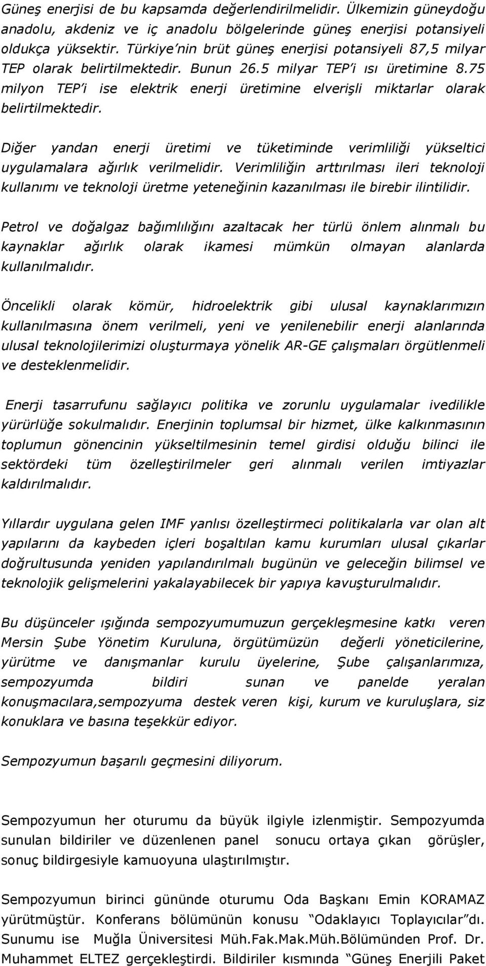 75 milyon TEP i ise elektrik enerji üretimine elverişli miktarlar olarak belirtilmektedir. Diğer yandan enerji üretimi ve tüketiminde verimliliği yükseltici uygulamalara ağırlık verilmelidir.