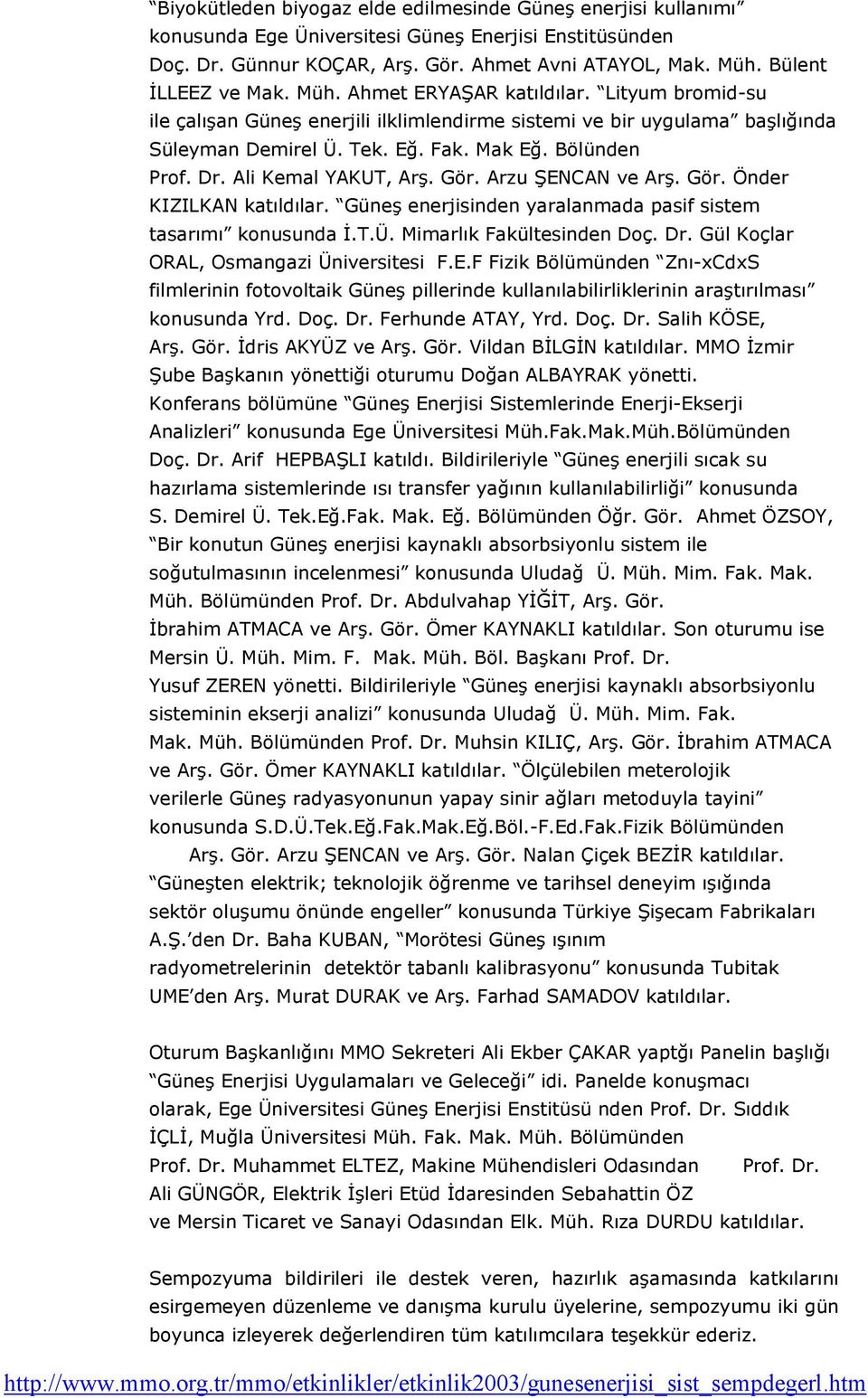 Bölünden Prof. Dr. Ali Kemal YAKUT, Arş. Gör. Arzu ŞENCAN ve Arş. Gör. Önder KIZILKAN katıldılar. Güneş enerjisinden yaralanmada pasif sistem tasarımı konusunda Đ.T.Ü. Mimarlık Fakültesinden Doç. Dr. Gül Koçlar ORAL, Osmangazi Üniversitesi F.