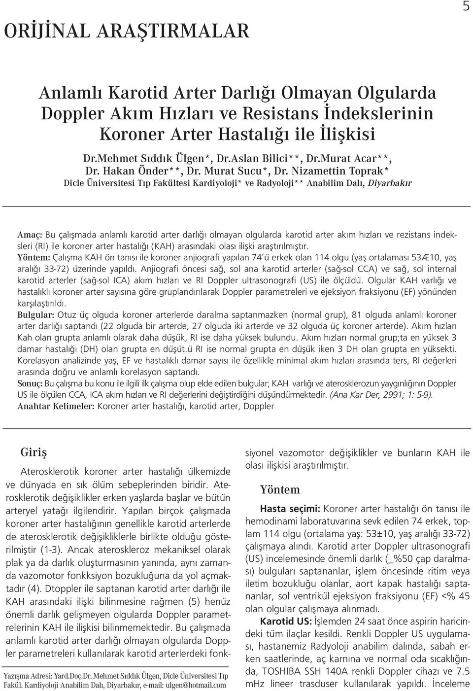 Nizamettin Toprak* Dicle Üniversitesi T p Fakültesi Kardiyoloji* ve Radyoloji** Anabilim Dal, Diyarbak r Amaç: Bu çal flmada anlaml karotid arter darl olmayan olgularda karotid arter ak m h zlar ve