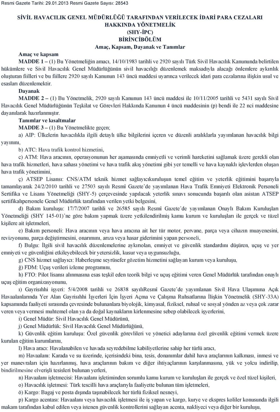 MADDE 1 (1) Bu Yönetmeliğin amacı, 14/10/1983 tarihli ve 2920 sayılı Türk Sivil Havacılık Kanununda belirtilen hükümlere ve Sivil Havacılık Genel Müdürlüğünün sivil havacılığı düzenlemek maksadıyla