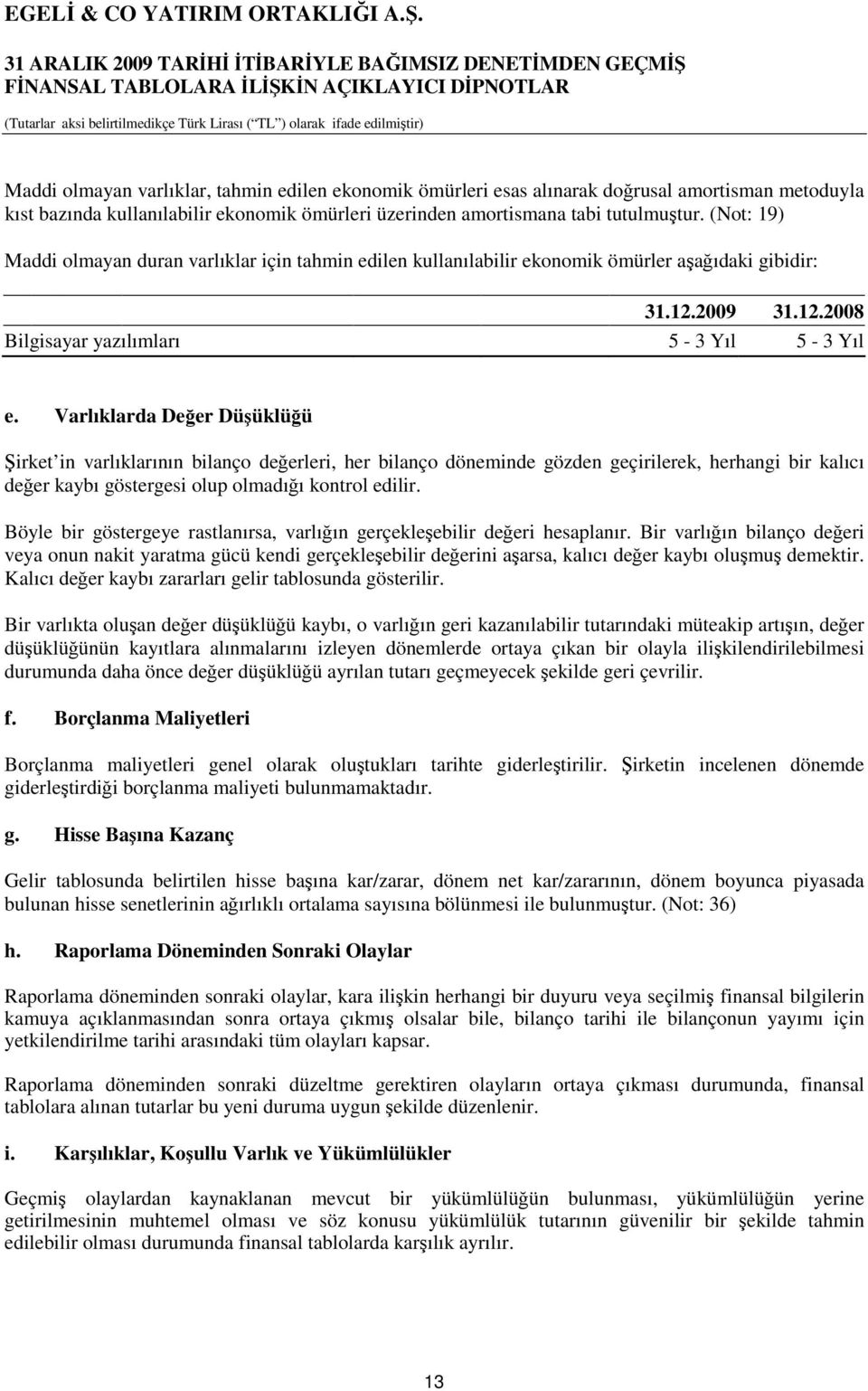 Varlıklarda Değer Düşüklüğü Şirket in varlıklarının bilanço değerleri, her bilanço döneminde gözden geçirilerek, herhangi bir kalıcı değer kaybı göstergesi olup olmadığı kontrol edilir.