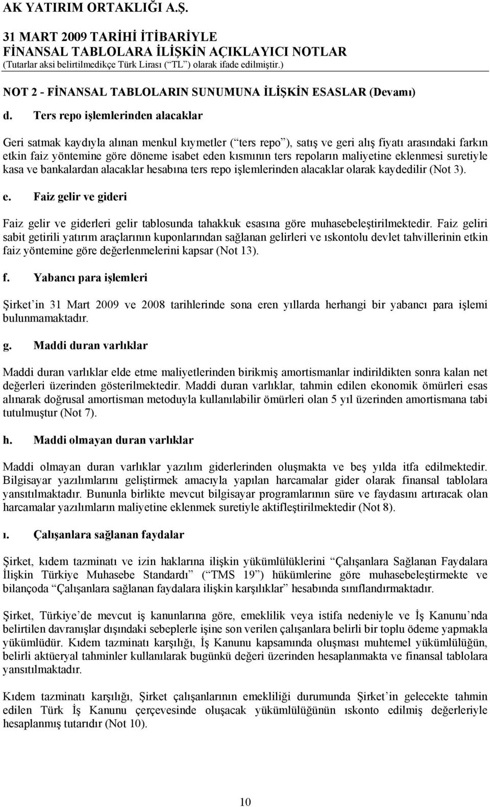 repoların maliyetine eklenmesi suretiyle kasa ve bankalardan alacaklar hesabına ters repo işlemlerinden alacaklar olarak kaydedilir (Not 3). e. Faiz gelir ve gideri Faiz gelir ve giderleri gelir tablosunda tahakkuk esasına göre muhasebeleştirilmektedir.