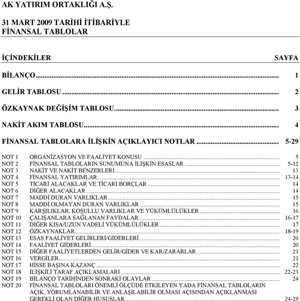 .. 14 NOT 6 DİĞER ALACAKLAR... 14 NOT 7 MADDİ DURAN VARLIKLAR... 15 NOT 8 MADDİ OLMAYAN DURAN VARLIKLAR... 15 NOT 9 KARŞILIKLAR, KOŞULLU VARLIKLAR VE YÜKÜMLÜLÜKLER.