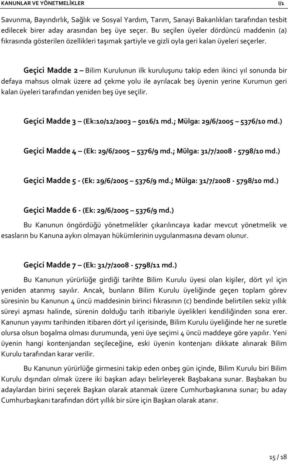 Geçici Madde 2 Bilim Kurulunun ilk kuruluşunu takip eden ikinci yıl sonunda bir defaya mahsus olmak üzere ad çekme yolu ile ayrılacak beş üyenin yerine Kurumun geri kalan üyeleri tarafından yeniden