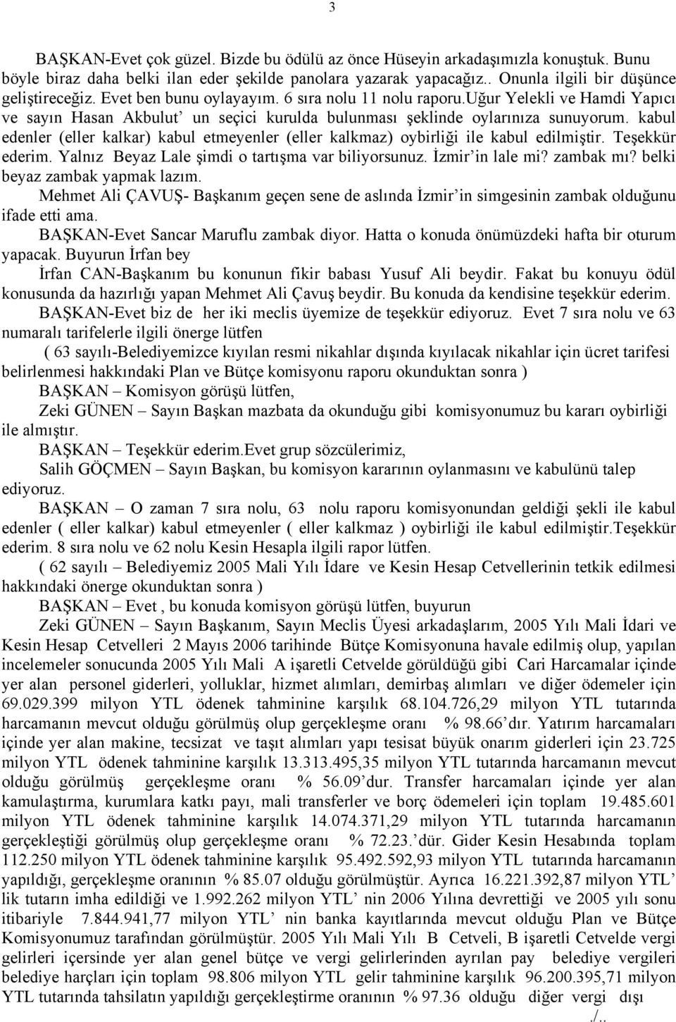 kabul edenler (eller kalkar) kabul etmeyenler (eller kalkmaz) oybirliği ile kabul edilmiştir. Teşekkür ederim. Yalnız Beyaz Lale şimdi o tartışma var biliyorsunuz. İzmir in lale mi? zambak mı?