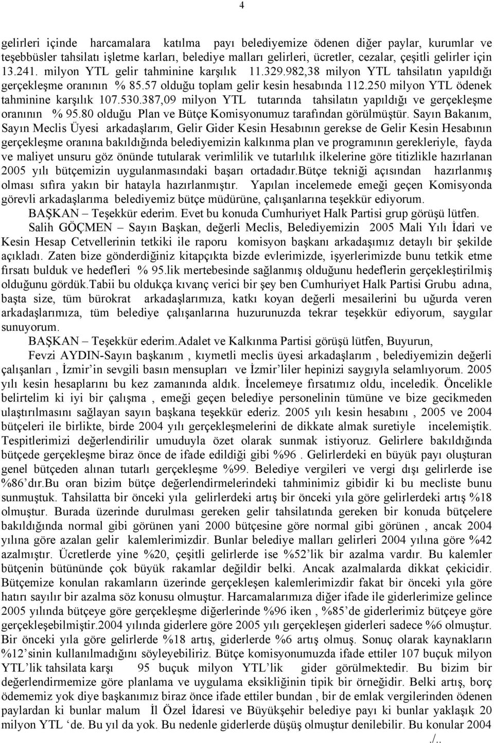 250 milyon YTL ödenek tahminine karşılık 107.530.387,09 milyon YTL tutarında tahsilatın yapıldığı ve gerçekleşme oranının % 95.80 olduğu Plan ve Bütçe Komisyonumuz tarafından görülmüştür.