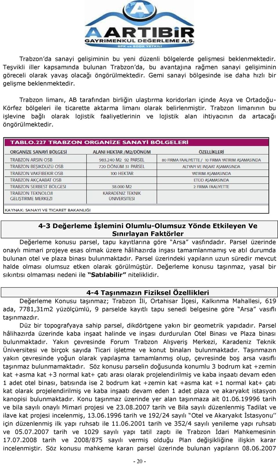 Trabzon limanı, AB tarafından birliğin ulaģtırma koridorları içinde Asya ve Ortadoğu- Körfez bölgeleri ile ticarette aktarma limanı olarak belirlenmiģtir.