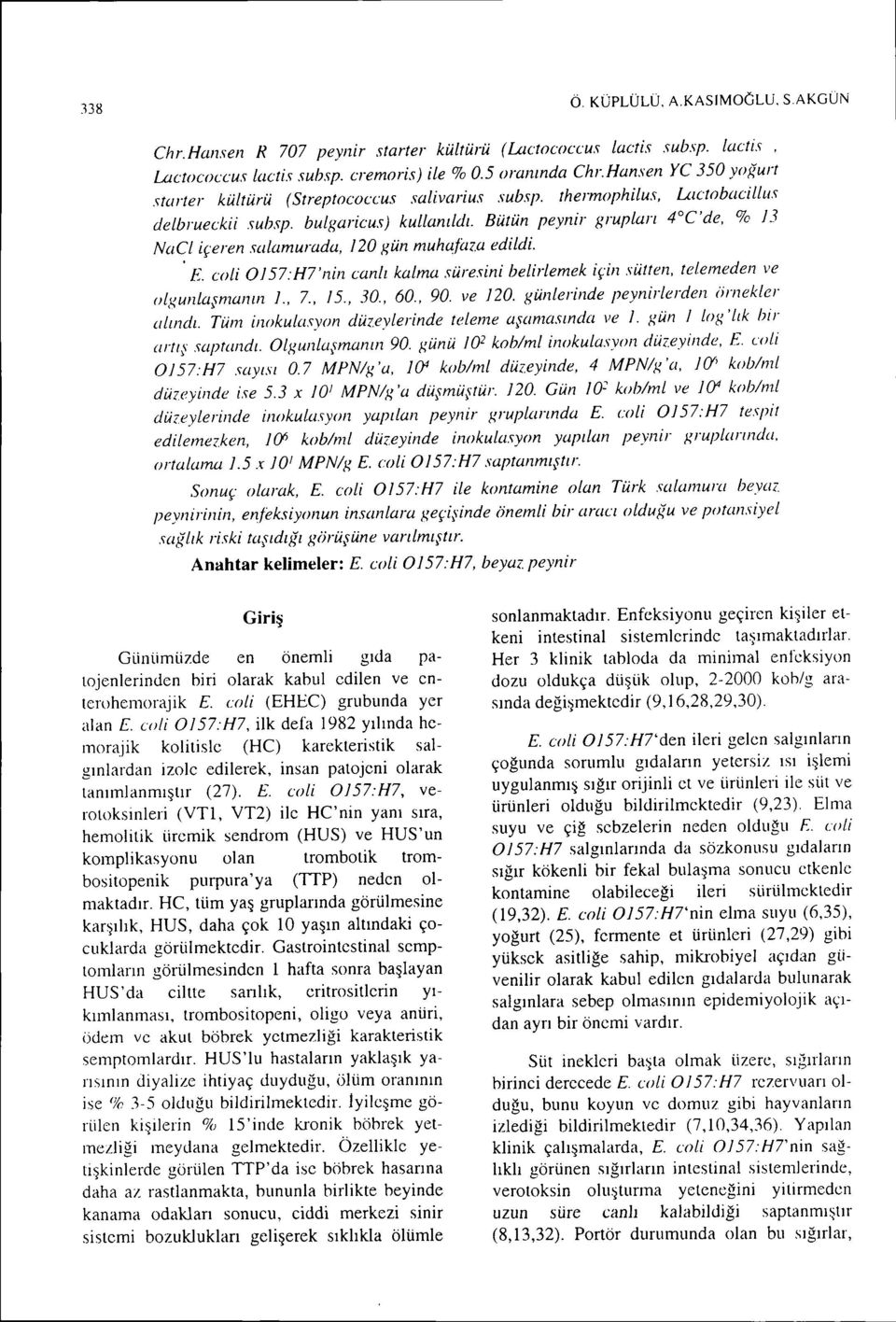 Bütün peynir grupları 4 C'de, % 13 NaCL içeren salamurada, 120 gün muhafaza edildi. E. eoli O157:H7'nin canlı kalma süresini belirlemek için sütfen, telemeden ve olgunlaşmanll1 I., 7., 15., 30., 60.