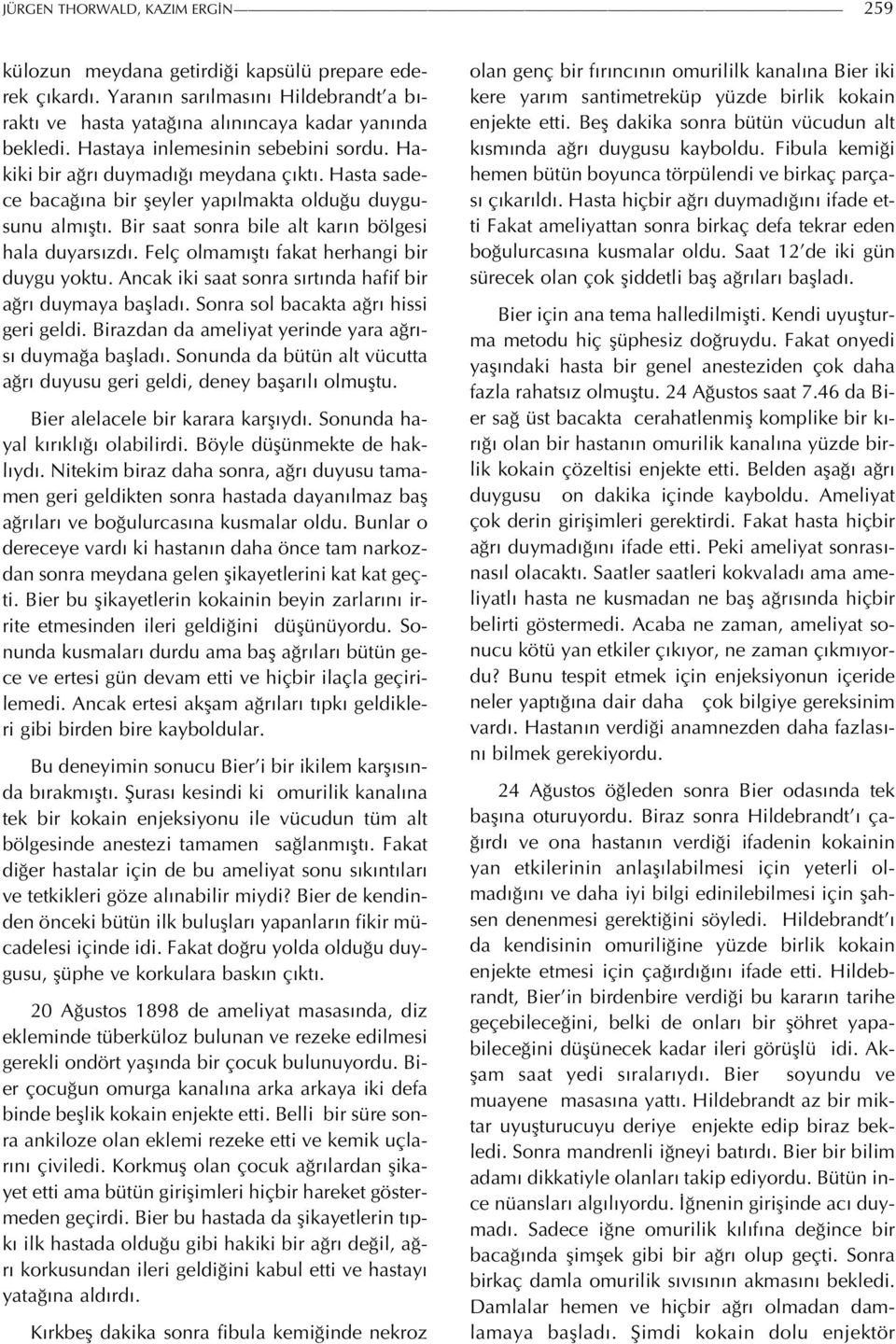 Bir saat sonra bile alt karın bölgesi hala duyarsızdı. Felç olmamıştı fakat herhangi bir duygu yoktu. Ancak iki saat sonra sırtında hafif bir ağrı duymaya başladı.