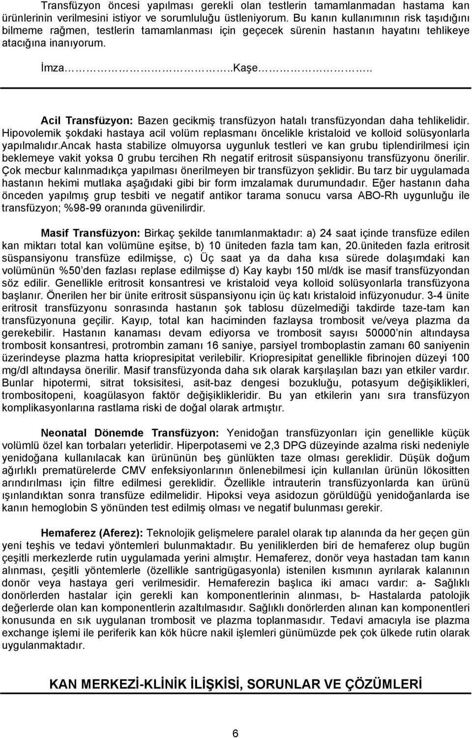 . Acil Transfüzyon: Bazen gecikmiş transfüzyon hatalı transfüzyondan daha tehlikelidir. Hipovolemik şokdaki hastaya acil volüm replasmanı öncelikle kristaloid ve kolloid solüsyonlarla yapılmalıdır.