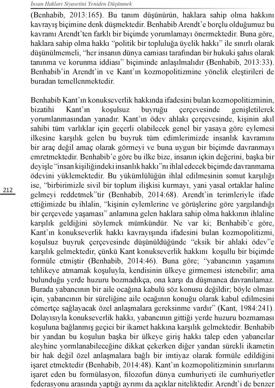 Buna göre, haklara sahip olma hakkı politik bir topluluğa üyelik hakkı ile sınırlı olarak düşünülmemeli, her insanın dünya camiası tarafından bir hukuki şahıs olarak tanınma ve korunma iddiası