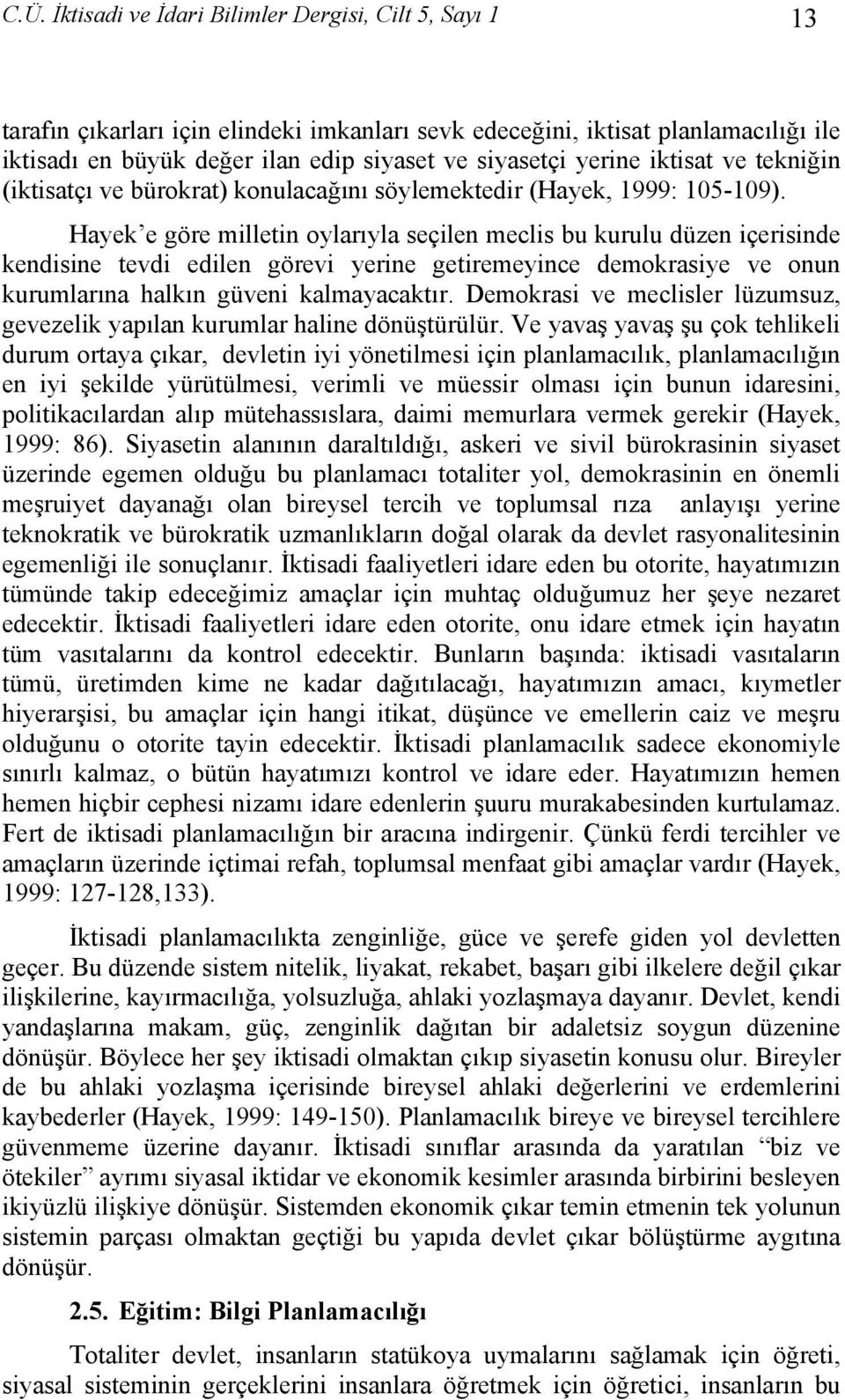 Hayek e göre milletin oylarıyla seçilen meclis bu kurulu düzen içerisinde kendisine tevdi edilen görevi yerine getiremeyince demokrasiye ve onun kurumlarına halkın güveni kalmayacaktır.