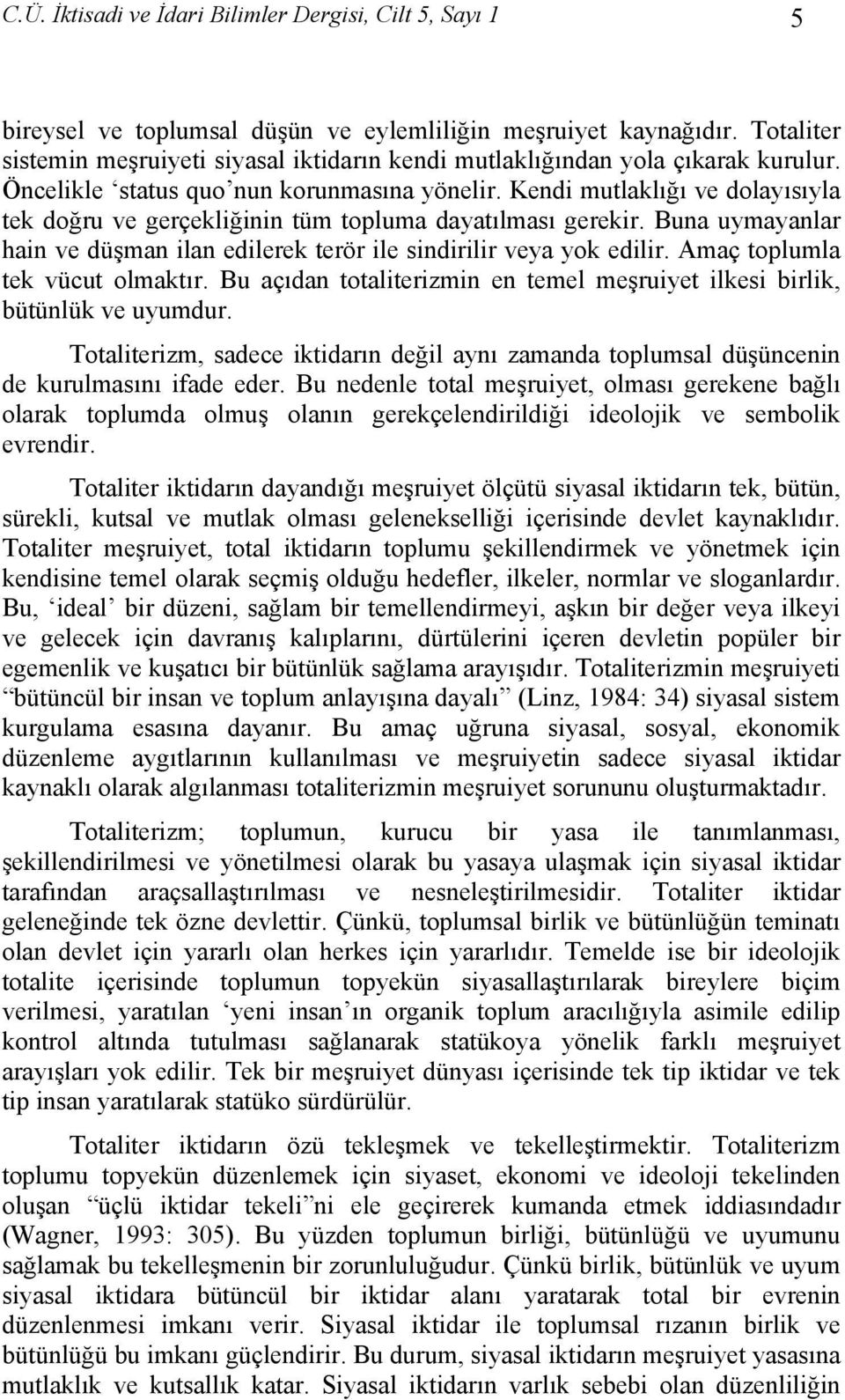 Kendi mutlaklığı ve dolayısıyla tek doğru ve gerçekliğinin tüm topluma dayatılması gerekir. Buna uymayanlar hain ve düşman ilan edilerek terör ile sindirilir veya yok edilir.