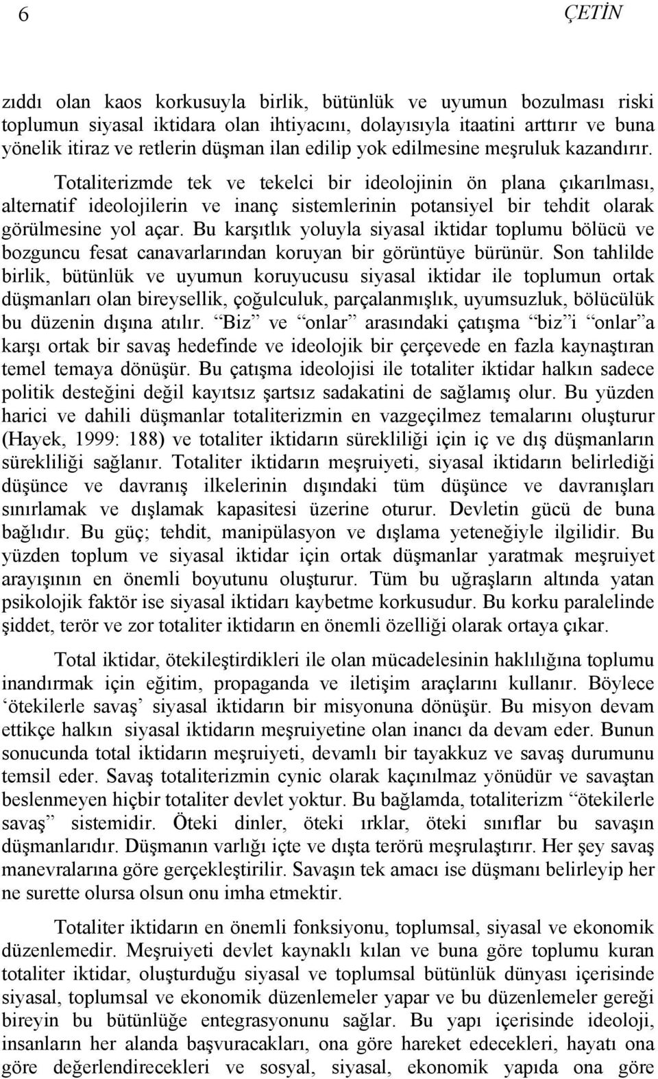 Totaliterizmde tek ve tekelci bir ideolojinin ön plana çıkarılması, alternatif ideolojilerin ve inanç sistemlerinin potansiyel bir tehdit olarak görülmesine yol açar.