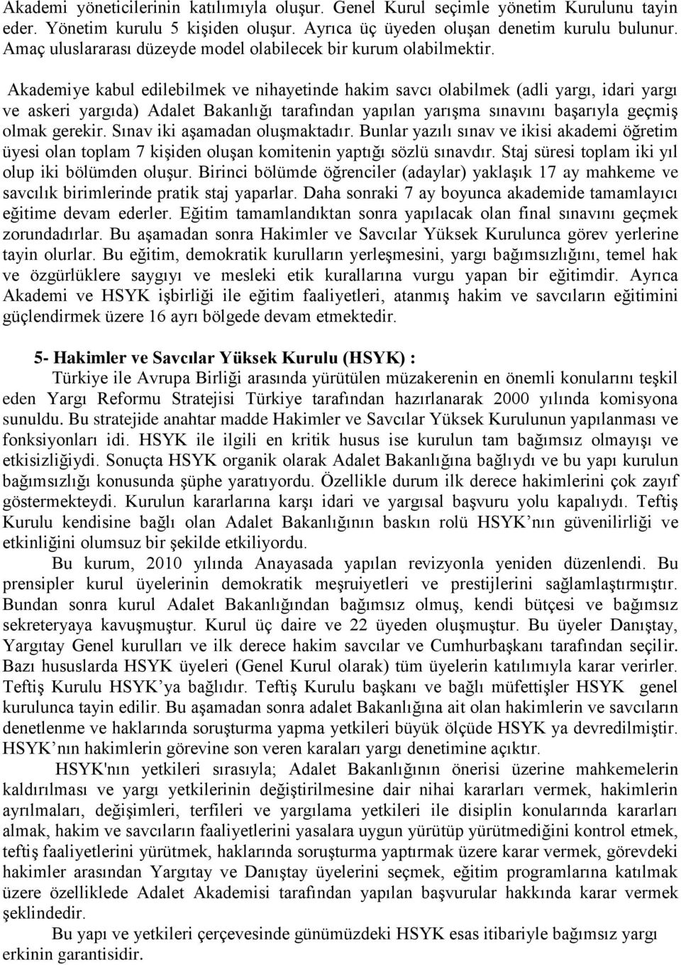 Akademiye kabul edilebilmek ve nihayetinde hakim savcı olabilmek (adli yargı, idari yargı ve askeri yargıda) Adalet Bakanlığı tarafından yapılan yarışma sınavını başarıyla geçmiş olmak gerekir.