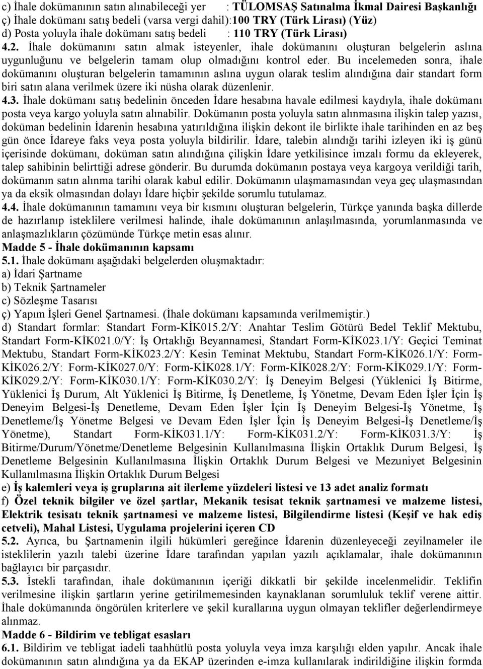 Bu incelemeden sonra, ihale dokümanını oluşturan belgelerin tamamının aslına uygun olarak teslim alındığına dair standart form biri satın alana verilmek üzere iki nüsha olarak düzenlenir. 4.3.