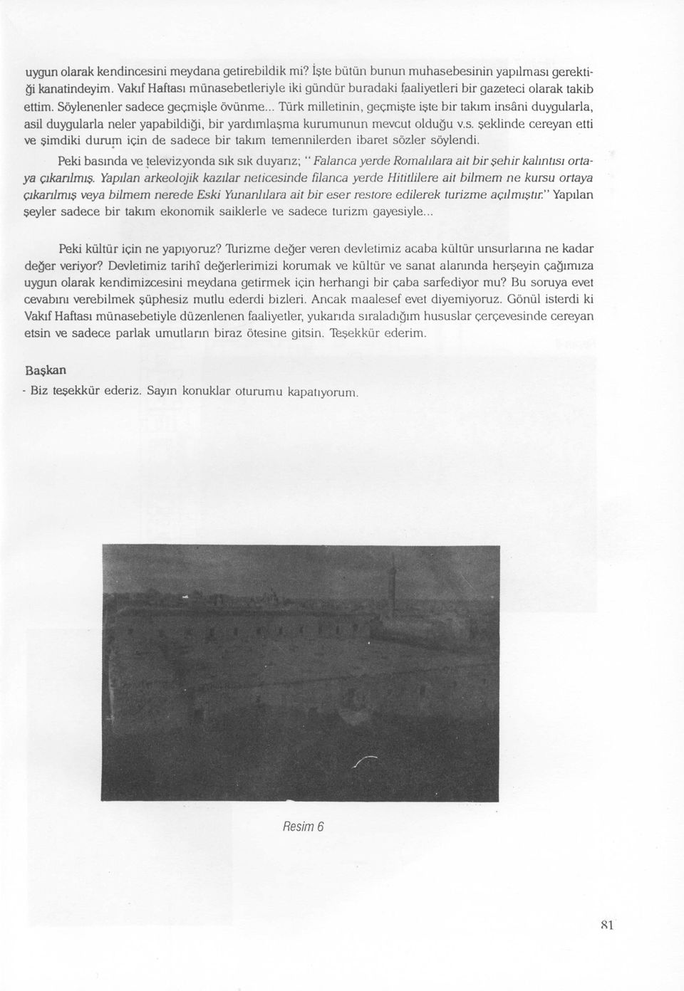 .. Türk milletinin, geçmişte işte bir takım insâni duygularla, asil duygularla neler yapabildiği, bir yardımlaşma kurumunun mevcut olduğu v.s. şeklinde cereyan etti ve şimdiki durum için de sadece bir takım temennilerden ibaret sözler söylendi.