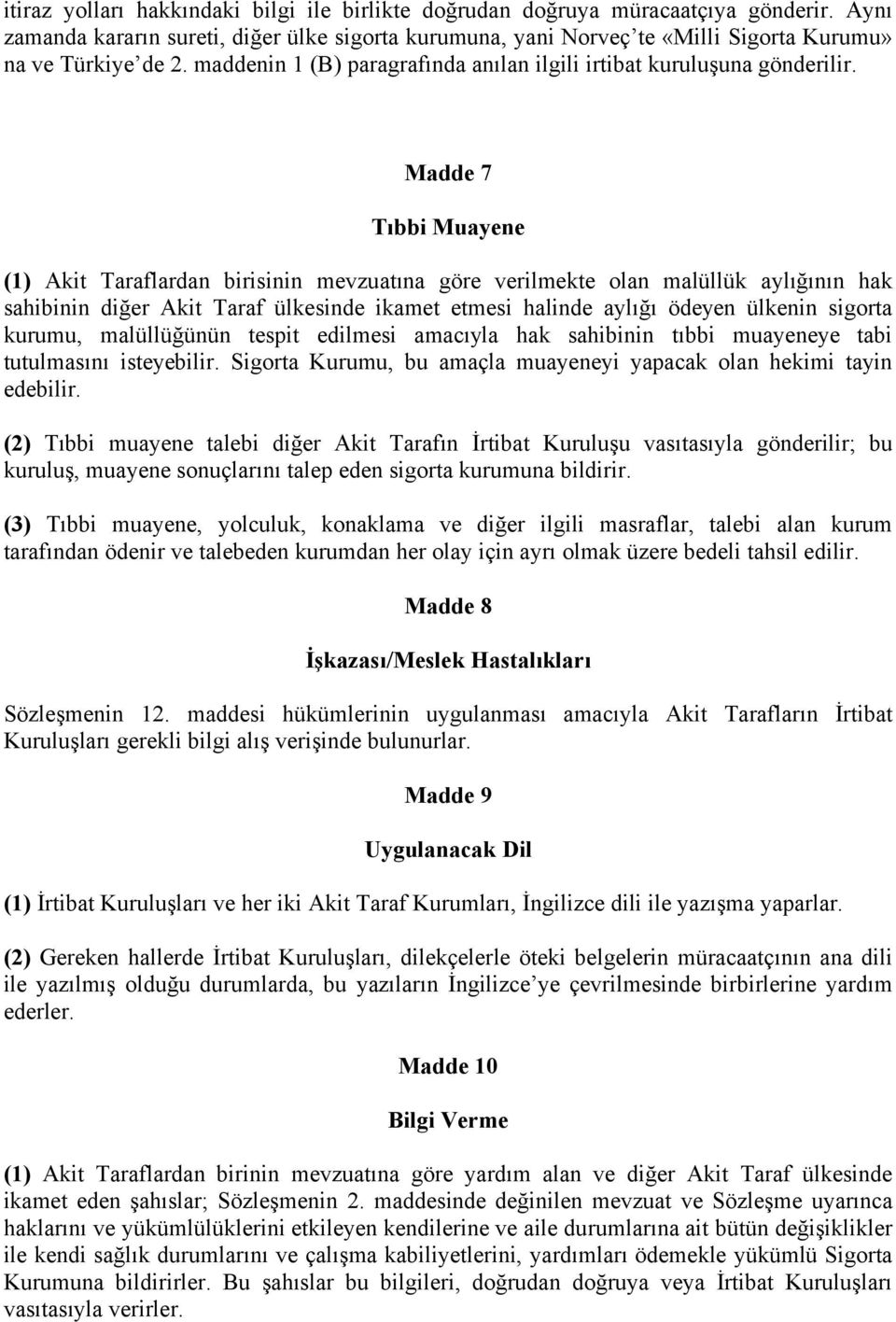 Madde 7 Tıbbi Muayene (1) Akit Taraflardan birisinin mevzuatına göre verilmekte olan malüllük aylığının hak sahibinin diğer Akit Taraf ülkesinde ikamet etmesi halinde aylığı ödeyen ülkenin sigorta