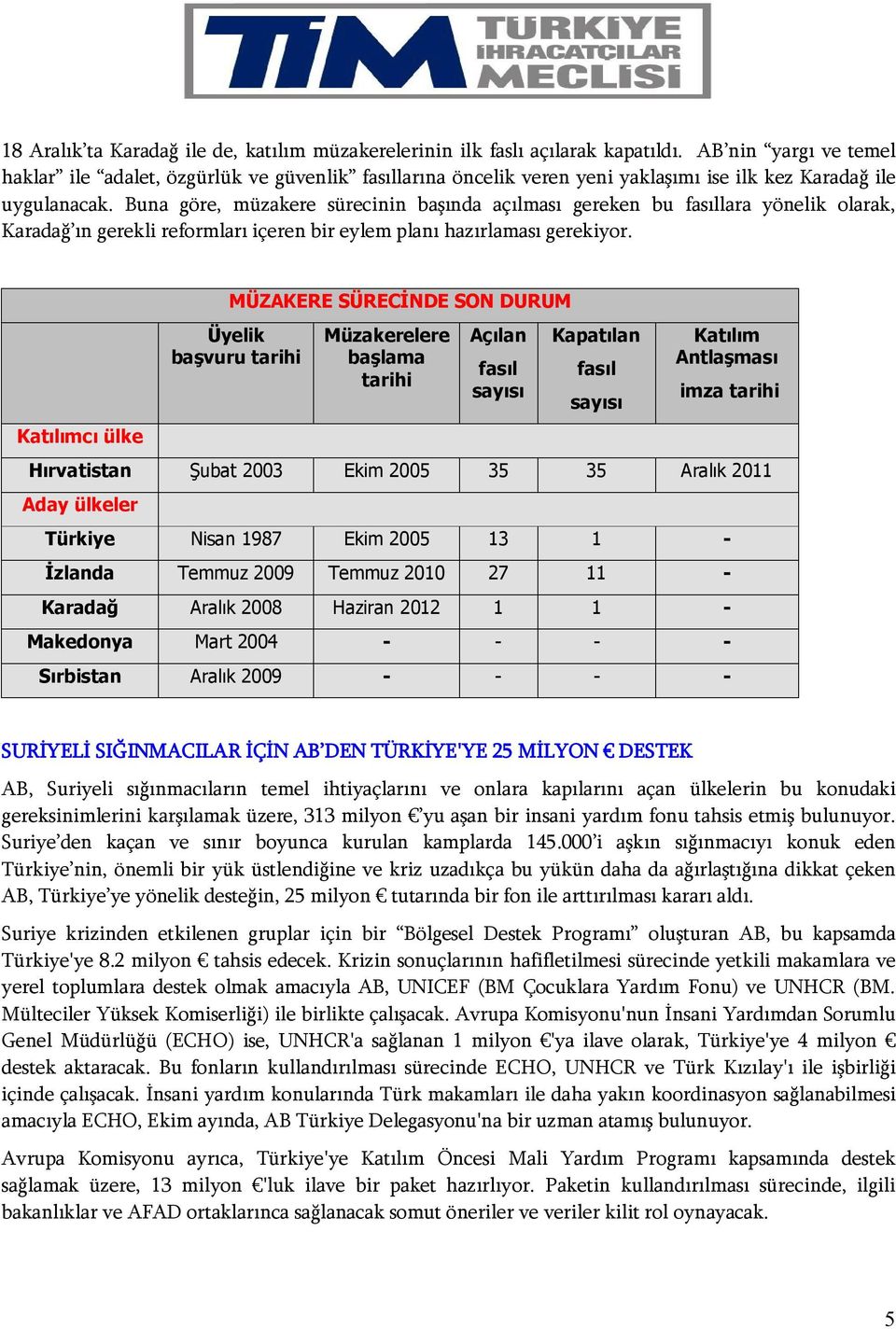 Buna göre, müzakere sürecinin başında açılması gereken bu fasıllara yönelik olarak, Karadağ ın gerekli reformları içeren bir eylem planı hazırlaması gerekiyor.