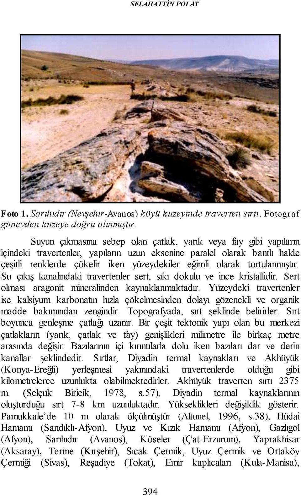 tortulanmıştır. Su çıkış kanalındaki travertenler sert, sıkı dokulu ve ince kristallidir. Sert olması aragonit mineralinden kaynaklanmaktadır.