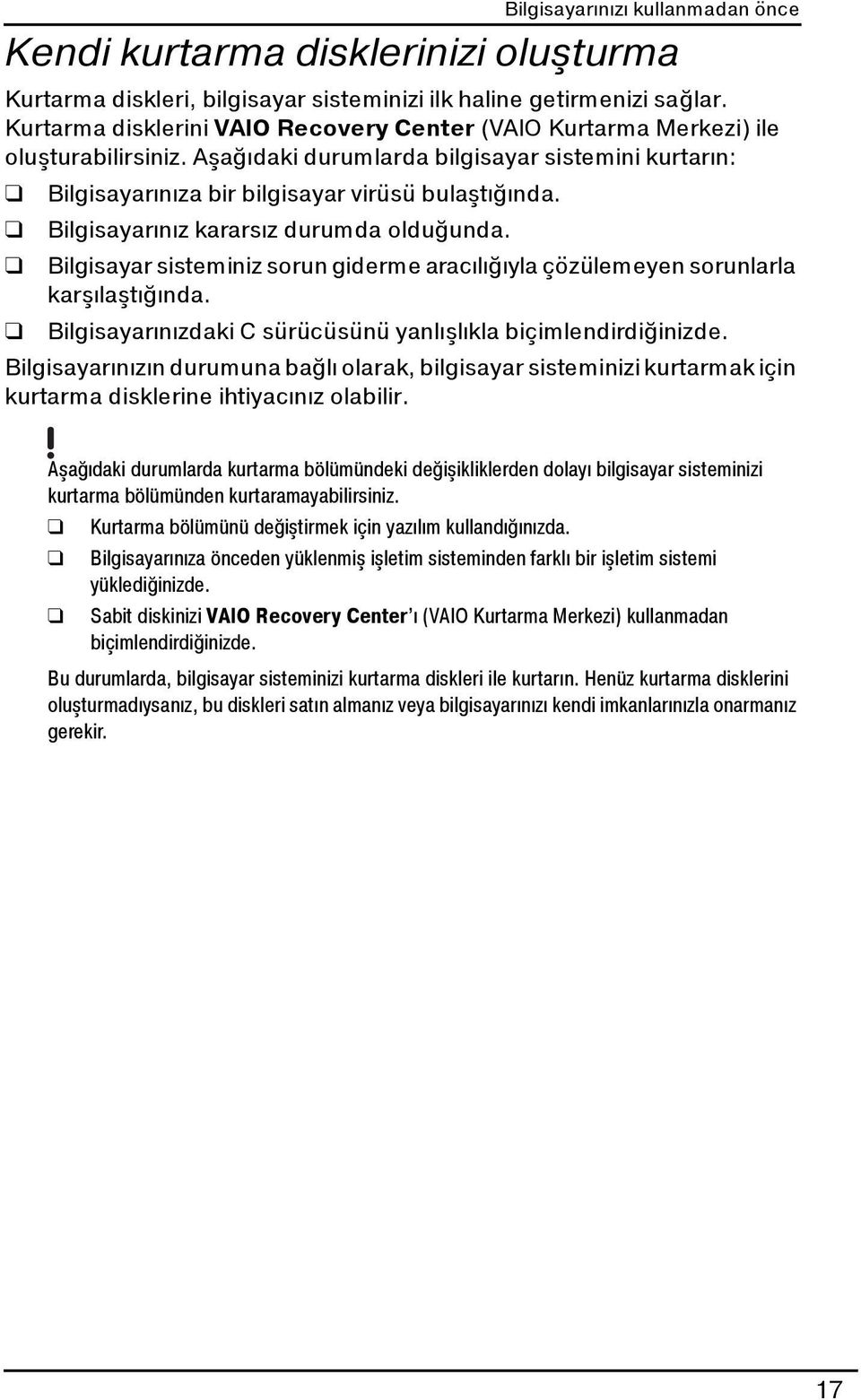 Bilgisayarınız kararsız durumda olduğunda. Bilgisayar sisteminiz sorun giderme aracılığıyla çözülemeyen sorunlarla karşılaştığında. Bilgisayarınızdaki C sürücüsünü yanlışlıkla biçimlendirdiğinizde.