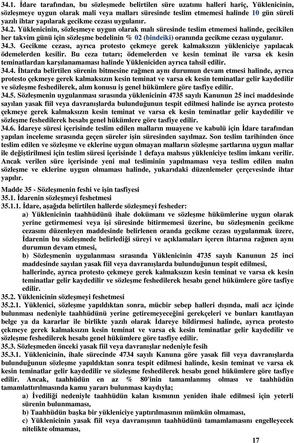 Yüklenicinin, sözleşmeye uygun olarak malı süresinde teslim etmemesi halinde, gecikilen her takvim günü için sözleşme bedelinin % 02 (bindeiki) oranında gecikme cezası uygulanır. 34