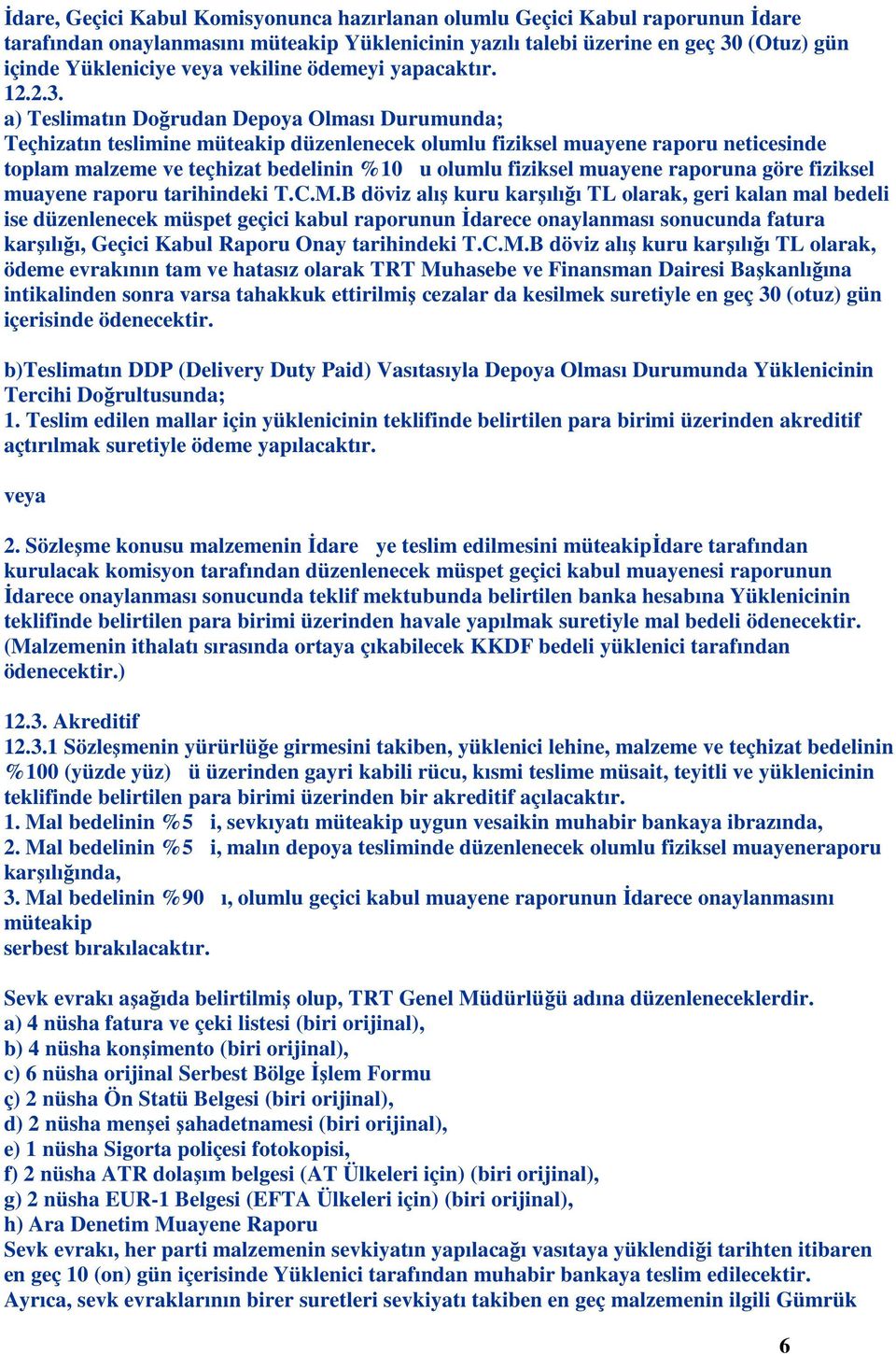 a) Teslimatın Doğrudan Depoya Olması Durumunda; Teçhizatın teslimine müteakip düzenlenecek olumlu fiziksel muayene raporu neticesinde toplam malzeme ve teçhizat bedelinin %10 u olumlu fiziksel