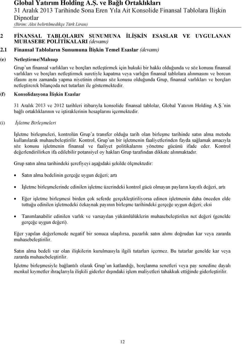 varlıkları ve borçları netleştirmek suretiyle kapatma veya varlığın finansal tablolara alınmasını ve borcun ifasını aynı zamanda yapma niyetinin olması söz konusu olduğunda Grup, finansal varlıkları