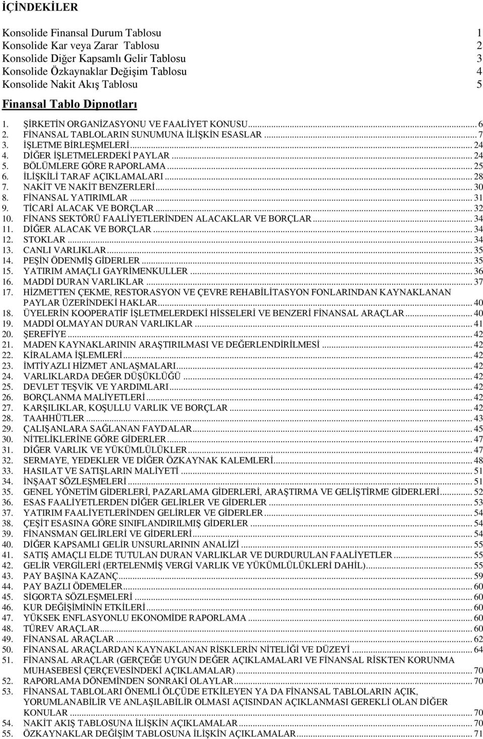 BÖLÜMLERE GÖRE RAPORLAMA... 25 6. İLİŞKİLİ TARAF AÇIKLAMALARI... 28 7. NAKİT VE NAKİT BENZERLERİ... 30 8. FİNANSAL YATIRIMLAR... 31 9. TİCARİ ALACAK VE BORÇLAR... 32 10.