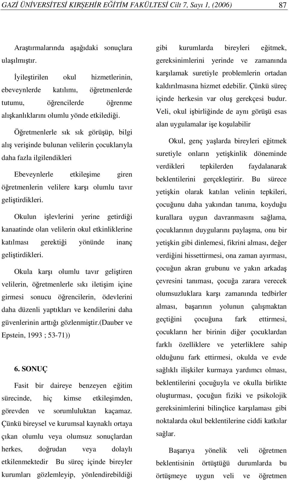 Öretmenlerle sık sık görüüp, bilgi alı veriinde bulunan velilerin çocuklarıyla daha fazla ilgilendikleri Ebeveynlerle etkileime giren öretmenlerin velilere karı olumlu tavır gelitirdikleri.